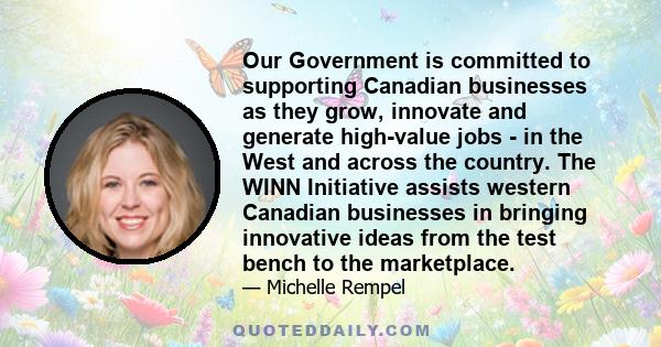 Our Government is committed to supporting Canadian businesses as they grow, innovate and generate high-value jobs - in the West and across the country. The WINN Initiative assists western Canadian businesses in bringing 