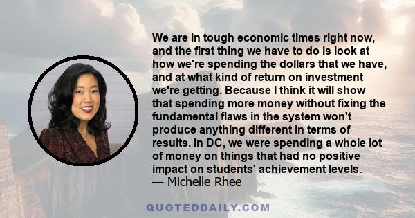 We are in tough economic times right now, and the first thing we have to do is look at how we're spending the dollars that we have, and at what kind of return on investment we're getting. Because I think it will show