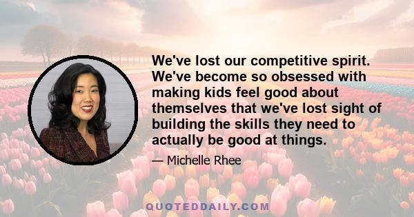 We've lost our competitive spirit. We've become so obsessed with making kids feel good about themselves that we've lost sight of building the skills they need to actually be good at things.