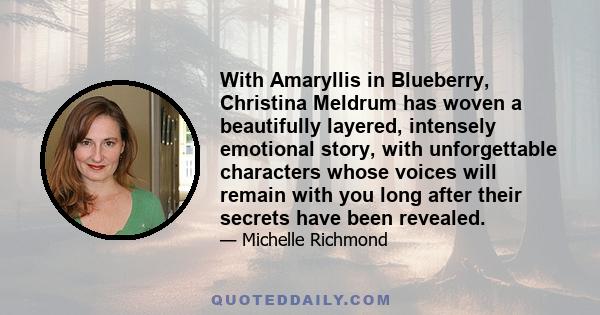 With Amaryllis in Blueberry, Christina Meldrum has woven a beautifully layered, intensely emotional story, with unforgettable characters whose voices will remain with you long after their secrets have been revealed.