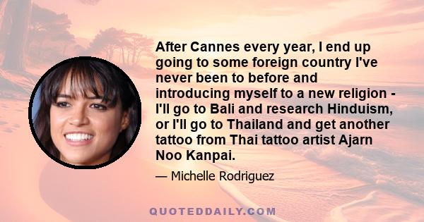 After Cannes every year, I end up going to some foreign country I've never been to before and introducing myself to a new religion - I'll go to Bali and research Hinduism, or I'll go to Thailand and get another tattoo