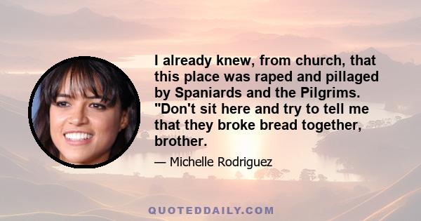 I already knew, from church, that this place was raped and pillaged by Spaniards and the Pilgrims. Don't sit here and try to tell me that they broke bread together, brother.