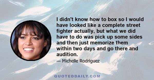 I didn't know how to box so I would have looked like a complete street fighter actually, but what we did have to do was pick up some sides and then just memorize them within two days and go there and audition.