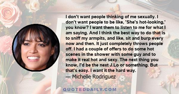 I don't want people thinking of me sexually. I don't want people to be like, 'She's hot-looking,' you know? I want them to listen to me for what I am saying. And I think the best way to do that is to sniff my armpits,