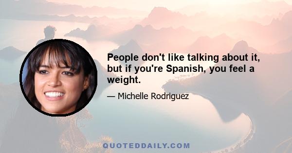 People don't like talking about it, but if you're Spanish, you feel a weight.