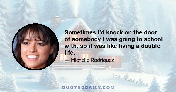 Sometimes I'd knock on the door of somebody I was going to school with, so it was like living a double life.