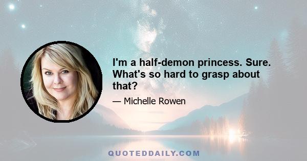 I'm a half-demon princess. Sure. What's so hard to grasp about that?