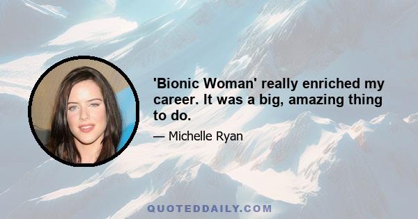 'Bionic Woman' really enriched my career. It was a big, amazing thing to do.