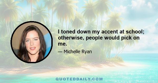 I toned down my accent at school; otherwise, people would pick on me.