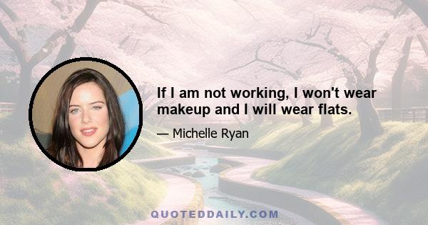 If I am not working, I won't wear makeup and I will wear flats.