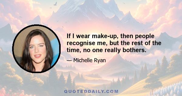 If I wear make-up, then people recognise me, but the rest of the time, no one really bothers.