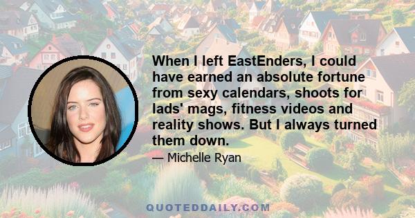 When I left EastEnders, I could have earned an absolute fortune from sexy calendars, shoots for lads' mags, fitness videos and reality shows. But I always turned them down.