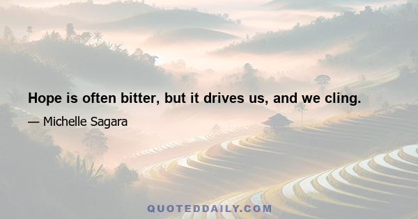 Hope is often bitter, but it drives us, and we cling.