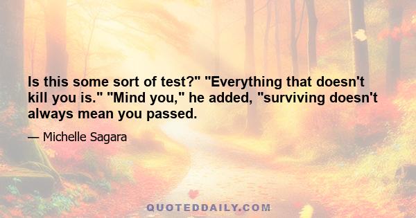 Is this some sort of test? Everything that doesn't kill you is. Mind you, he added, surviving doesn't always mean you passed.