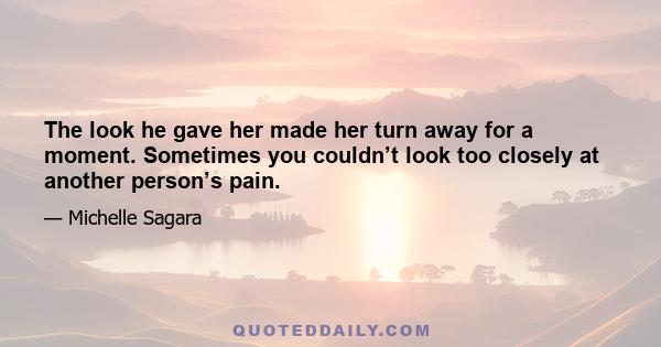 The look he gave her made her turn away for a moment. Sometimes you couldn’t look too closely at another person’s pain.