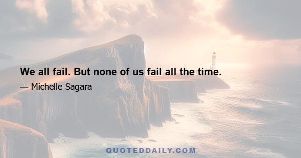 We all fail. But none of us fail all the time.