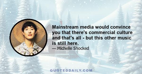 Mainstream media would convince you that there's commercial culture and that's all - but this other music is still here.