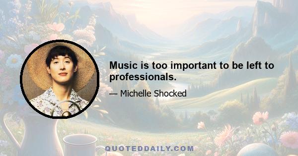 Music is too important to be left to professionals.