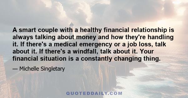 A smart couple with a healthy financial relationship is always talking about money and how they're handling it. If there's a medical emergency or a job loss, talk about it. If there's a windfall, talk about it. Your