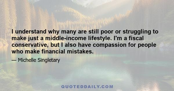 I understand why many are still poor or struggling to make just a middle-income lifestyle. I'm a fiscal conservative, but I also have compassion for people who make financial mistakes.