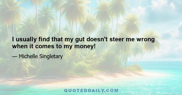 I usually find that my gut doesn't steer me wrong when it comes to my money!