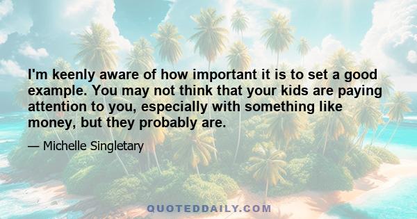 I'm keenly aware of how important it is to set a good example. You may not think that your kids are paying attention to you, especially with something like money, but they probably are.