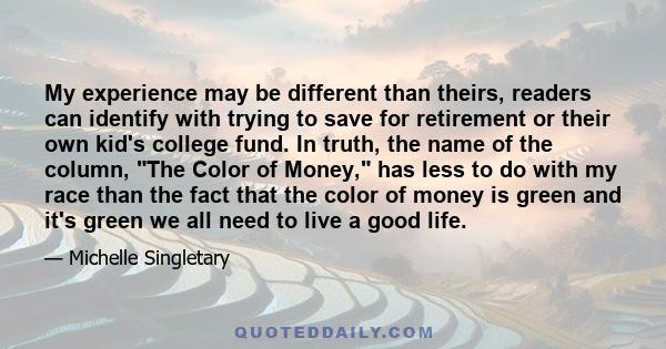 My experience may be different than theirs, readers can identify with trying to save for retirement or their own kid's college fund. In truth, the name of the column, The Color of Money, has less to do with my race than 