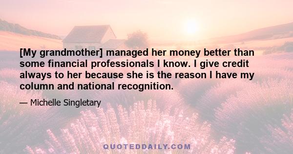 [My grandmother] managed her money better than some financial professionals I know. I give credit always to her because she is the reason I have my column and national recognition.