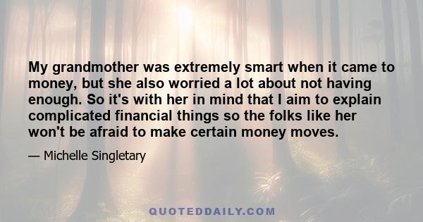 My grandmother was extremely smart when it came to money, but she also worried a lot about not having enough. So it's with her in mind that I aim to explain complicated financial things so the folks like her won't be