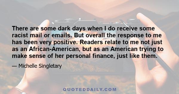 There are some dark days when I do receive some racist mail or emails. But overall the response to me has been very positive. Readers relate to me not just as an African-American, but as an American trying to make sense 