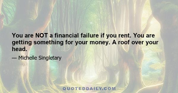 You are NOT a financial failure if you rent. You are getting something for your money. A roof over your head.