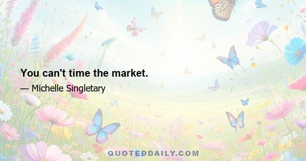 You can't time the market.