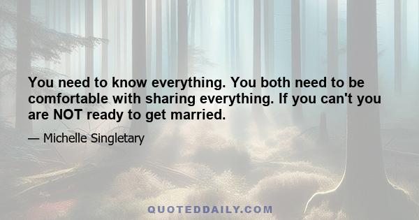 You need to know everything. You both need to be comfortable with sharing everything. If you can't you are NOT ready to get married.