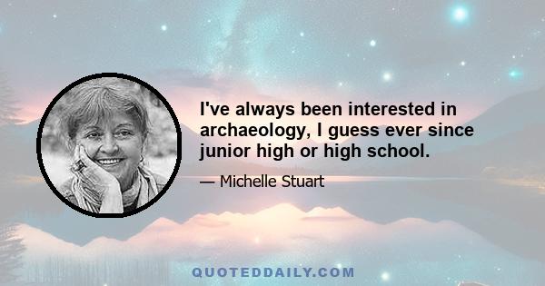 I've always been interested in archaeology, I guess ever since junior high or high school.