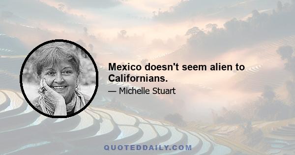 Mexico doesn't seem alien to Californians.