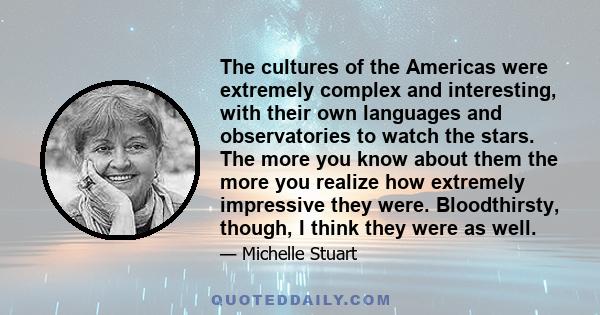 The cultures of the Americas were extremely complex and interesting, with their own languages and observatories to watch the stars. The more you know about them the more you realize how extremely impressive they were.