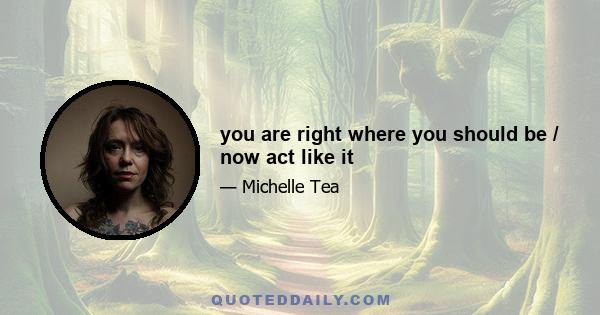 you are right where you should be / now act like it