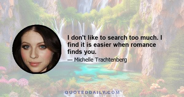 I don't like to search too much. I find it is easier when romance finds you.