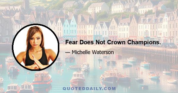 Fear Does Not Crown Champions.