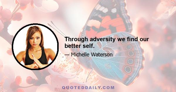 Through adversity we find our better self.