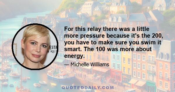 For this relay there was a little more pressure because it's the 200, you have to make sure you swim it smart. The 100 was more about energy.