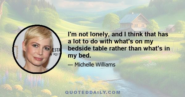 I'm not lonely, and I think that has a lot to do with what's on my bedside table rather than what's in my bed.