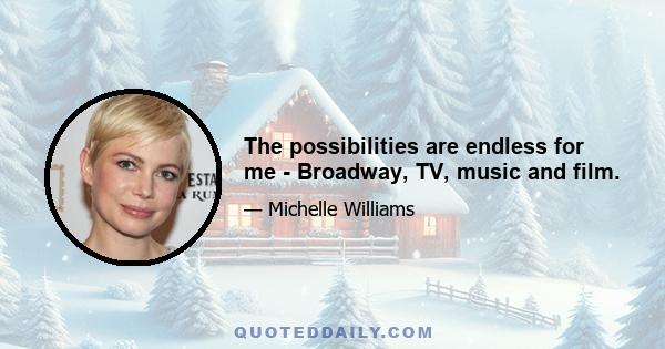 The possibilities are endless for me - Broadway, TV, music and film.