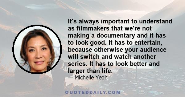 It's always important to understand as filmmakers that we're not making a documentary and it has to look good. It has to entertain, because otherwise your audience will switch and watch another series. It has to look