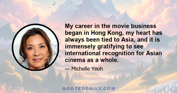 My career in the movie business began in Hong Kong, my heart has always been tied to Asia, and it is immensely gratifying to see international recognition for Asian cinema as a whole.