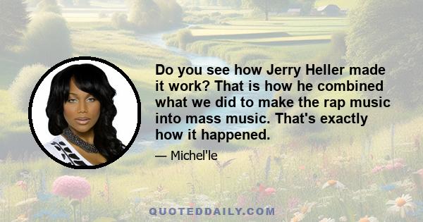 Do you see how Jerry Heller made it work? That is how he combined what we did to make the rap music into mass music. That's exactly how it happened.