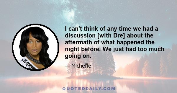 I can't think of any time we had a discussion [with Dre] about the aftermath of what happened the night before. We just had too much going on.