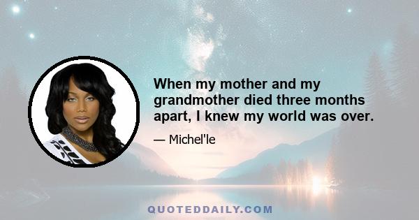 When my mother and my grandmother died three months apart, I knew my world was over.