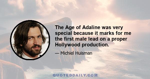 The Age of Adaline was very special because it marks for me the first male lead on a proper Hollywood production.