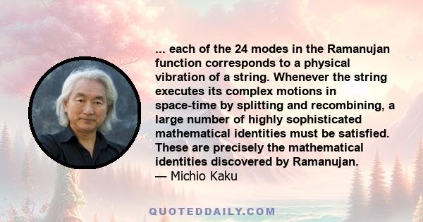 ... each of the 24 modes in the Ramanujan function corresponds to a physical vibration of a string. Whenever the string executes its complex motions in space-time by splitting and recombining, a large number of highly